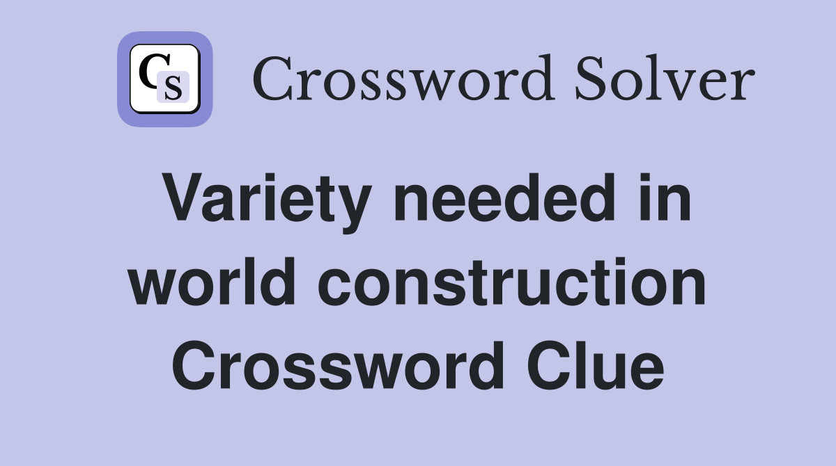 Variety needed in world construction Crossword Clue