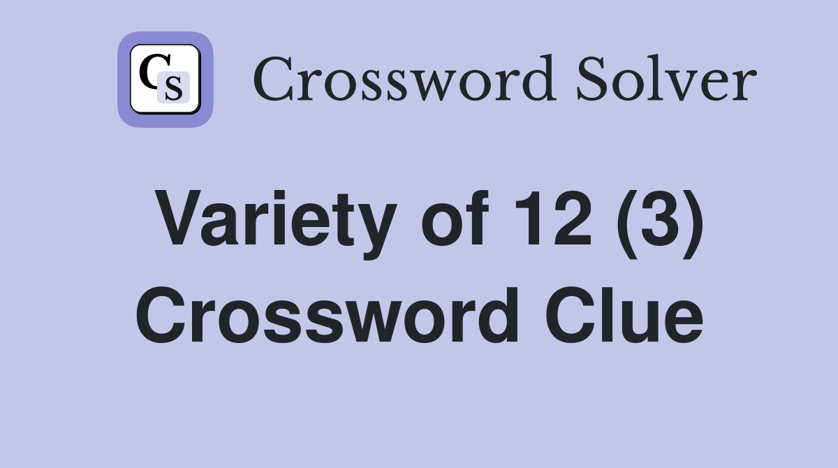 Variety of 12 (3) Crossword Clue