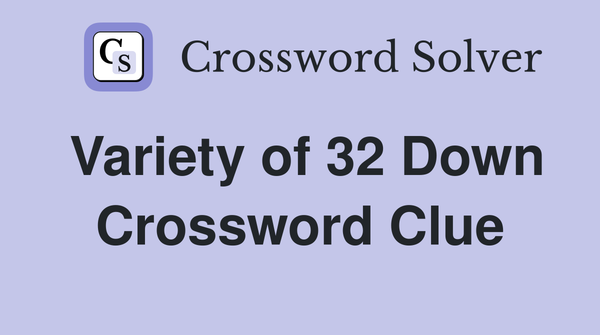 Variety of 32 Down Crossword Clue