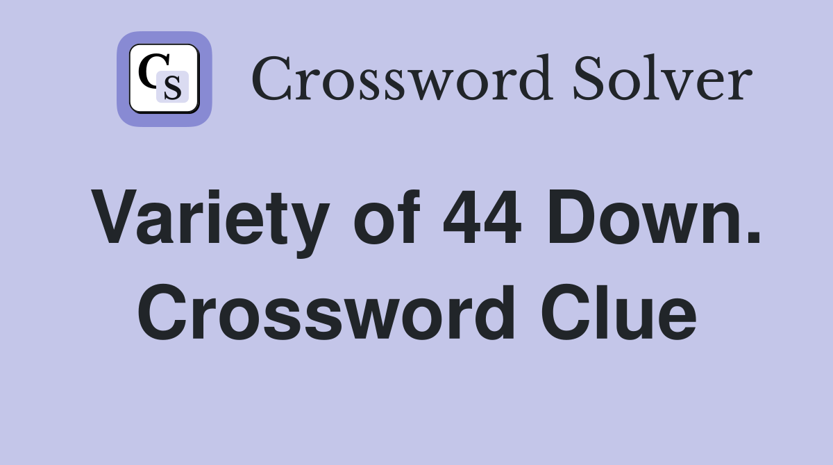 Variety of 44 Down. Crossword Clue