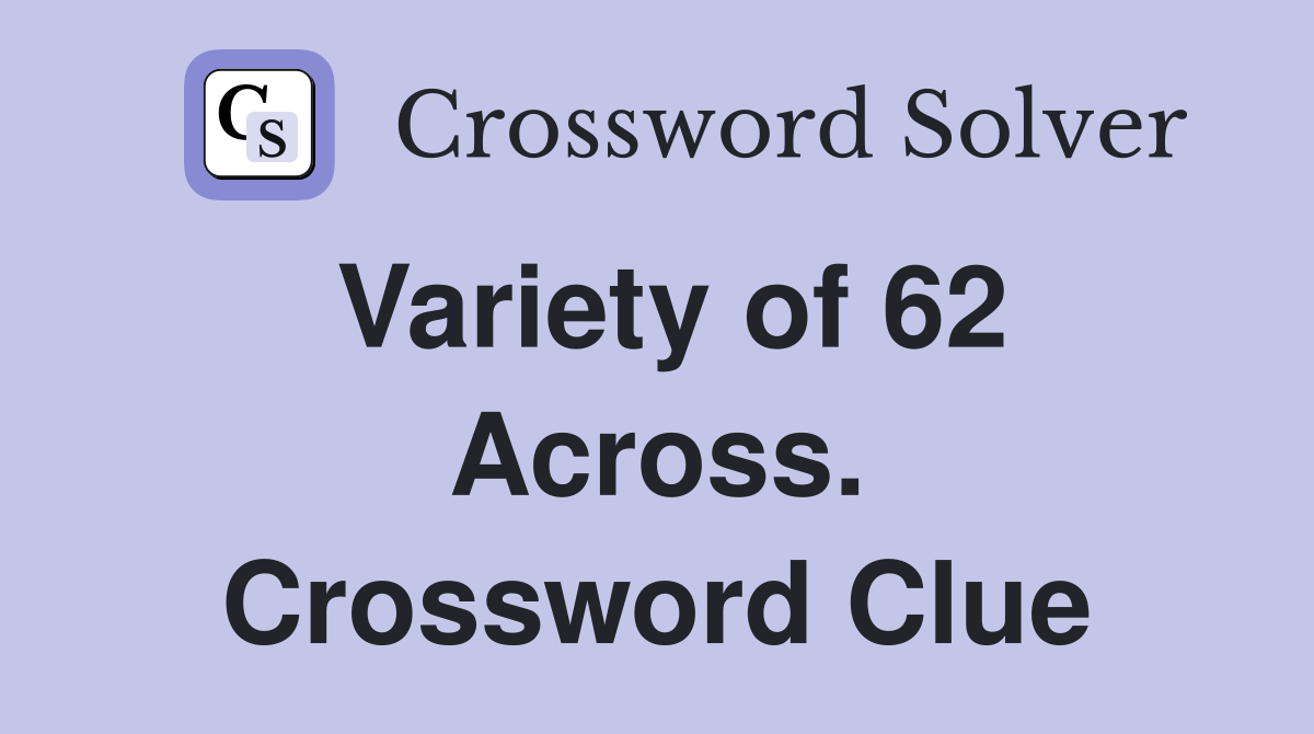 Variety of 62 Across. Crossword Clue