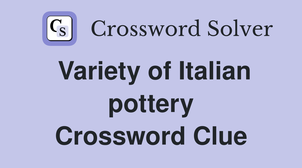 Variety of Italian pottery Crossword Clue