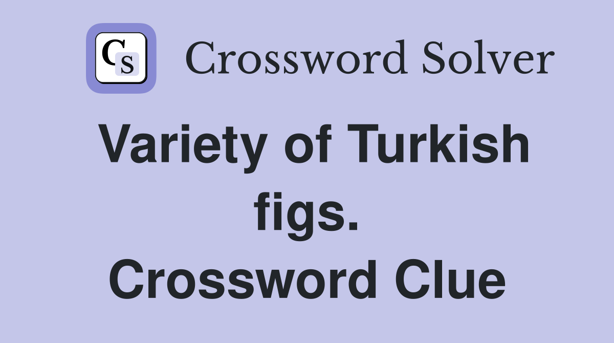 Variety of Turkish figs. Crossword Clue