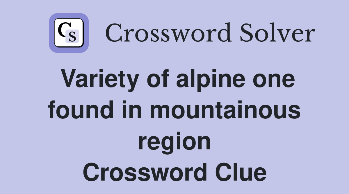 Variety of alpine one found in mountainous region Crossword Clue
