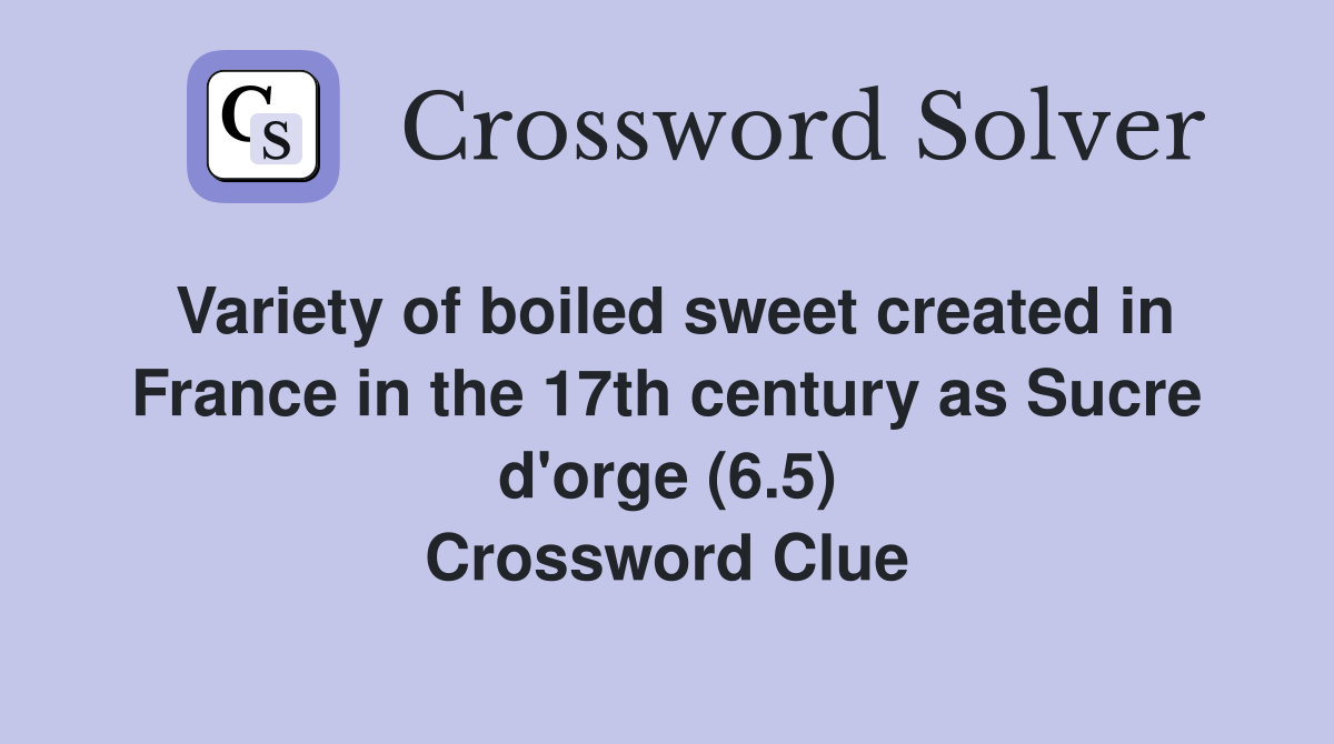 Variety of boiled sweet created in France in the 17th century as Sucre d'orge (6.5) Crossword Clue