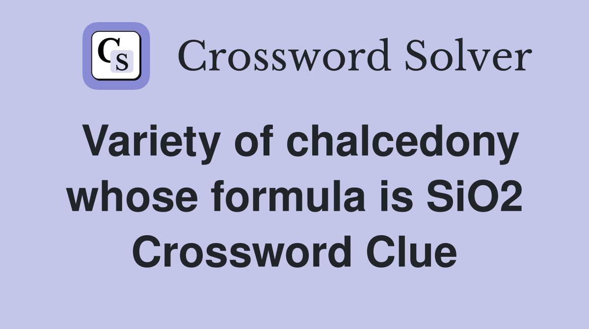 Variety of chalcedony whose formula is SiO2 Crossword Clue