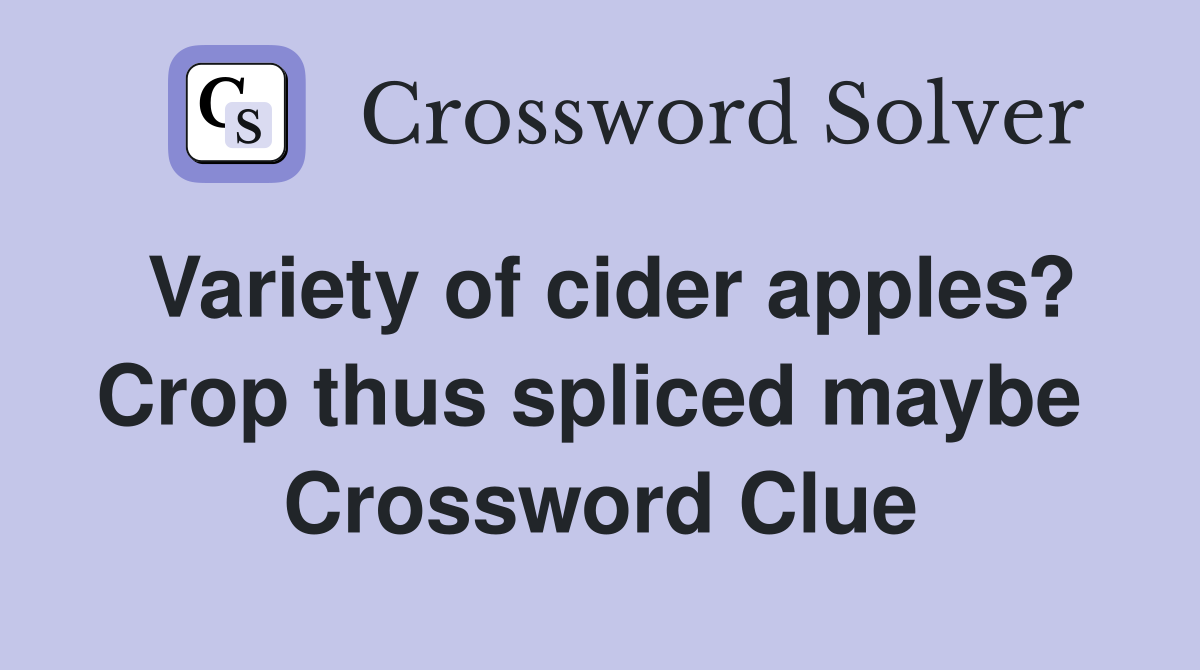 Variety of cider apples? Crop thus spliced maybe  Crossword Clue