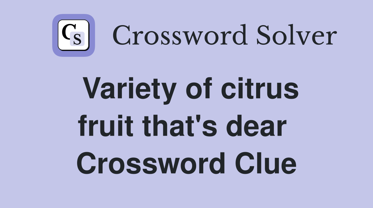 Variety of citrus fruit that's dear  Crossword Clue