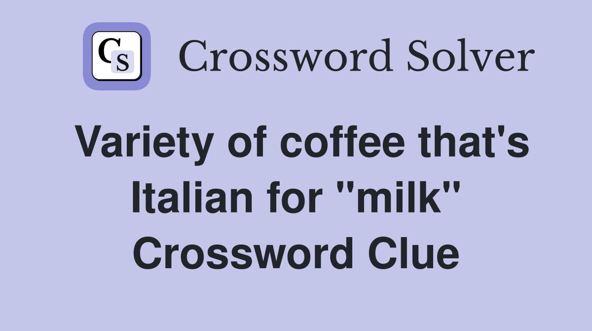 Variety of coffee that's Italian for "milk" Crossword Clue