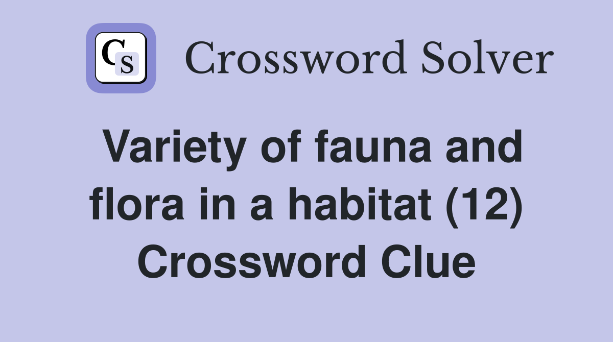 Variety of fauna and flora in a habitat (12) Crossword Clue