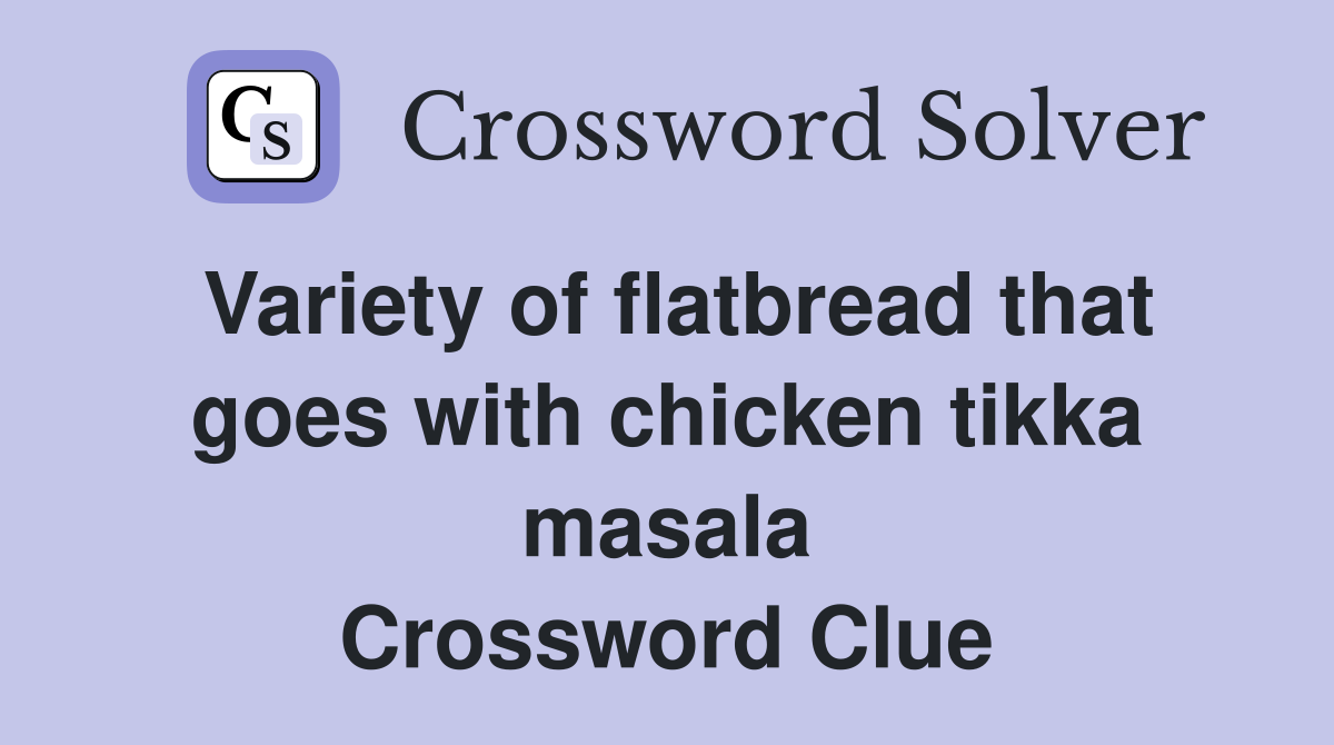 Variety of flatbread that goes with chicken tikka masala Crossword Clue