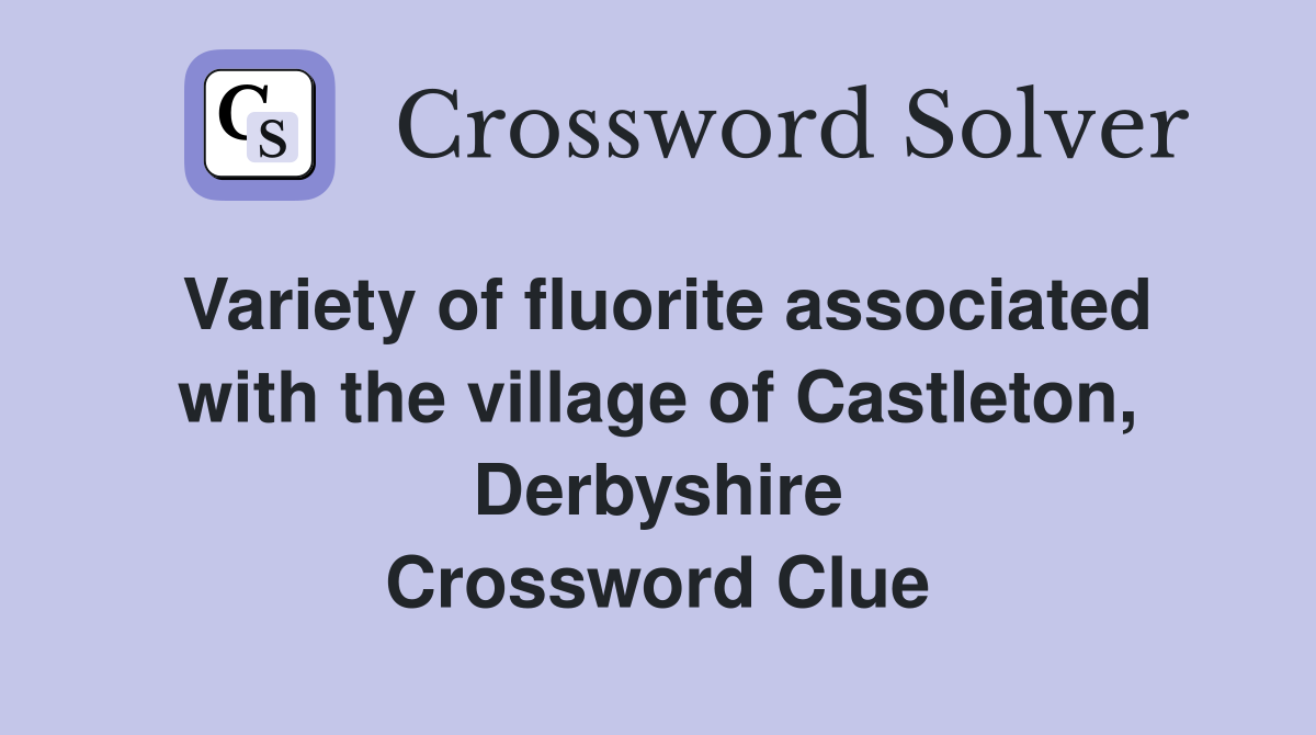 Variety of fluorite associated with the village of Castleton, Derbyshire Crossword Clue