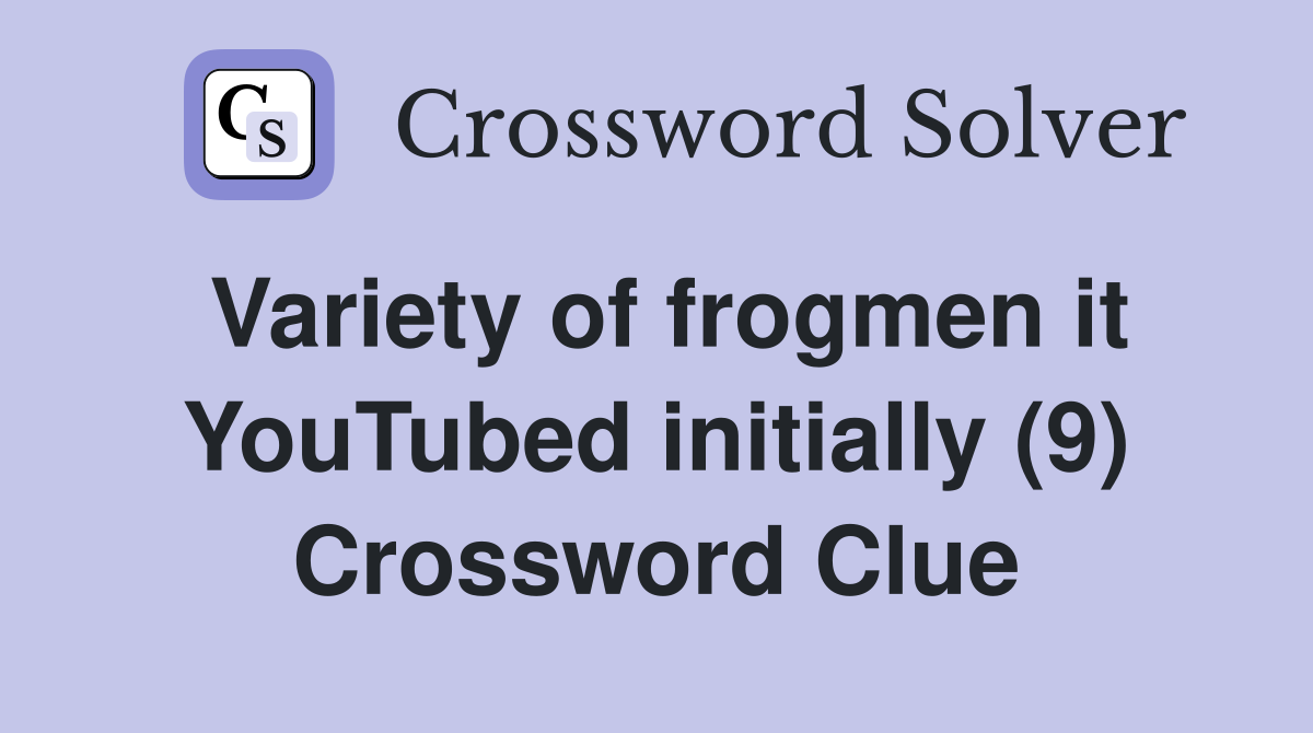 Variety of frogmen it YouTubed initially (9) Crossword Clue