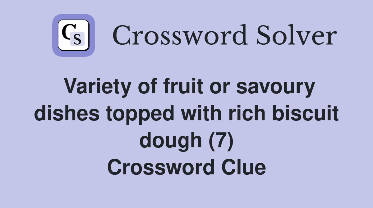 Variety of fruit or savoury dishes topped with rich biscuit dough (7) Crossword Clue