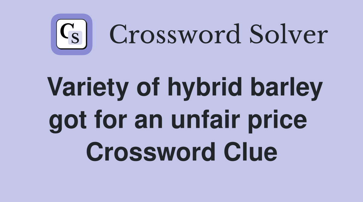 Variety of hybrid barley got for an unfair price  Crossword Clue