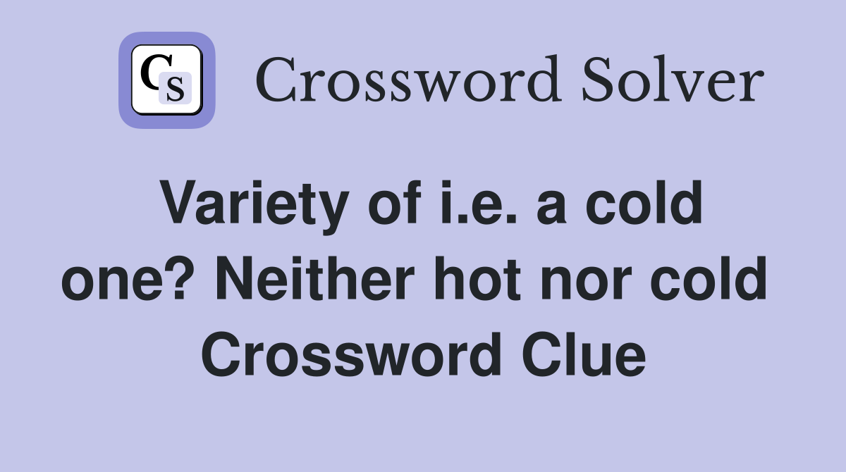 Variety of i.e. a cold one? Neither hot nor cold  Crossword Clue