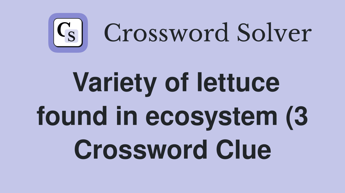 Variety of lettuce found in ecosystem (3) Crossword Clue Answers Variety of lettuce found in ecosystem (3) Crossword Clue Answers