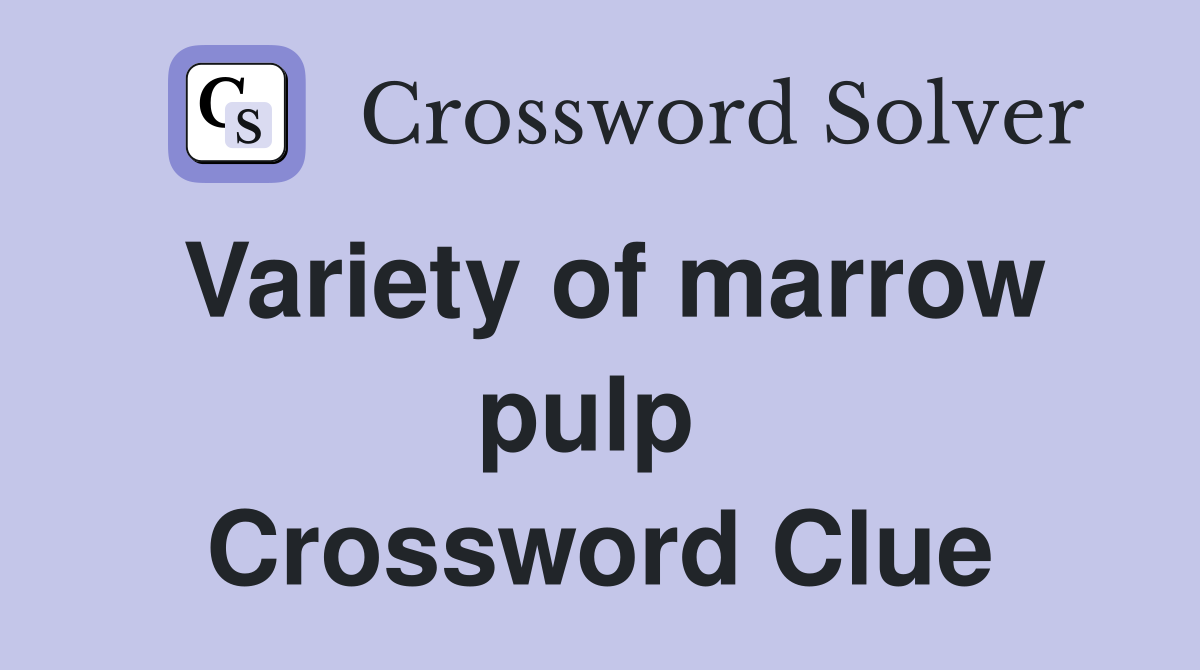 Variety of marrow pulp  Crossword Clue