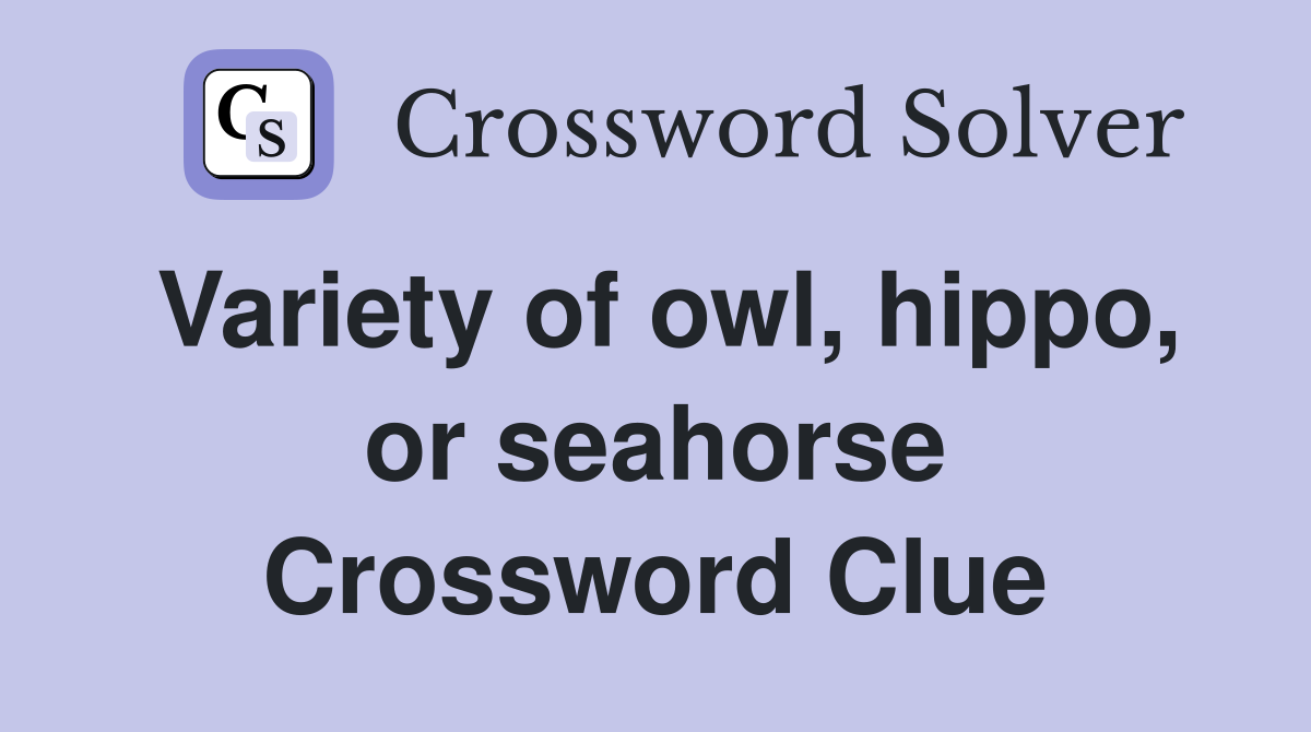 Variety of owl, hippo, or seahorse Crossword Clue
