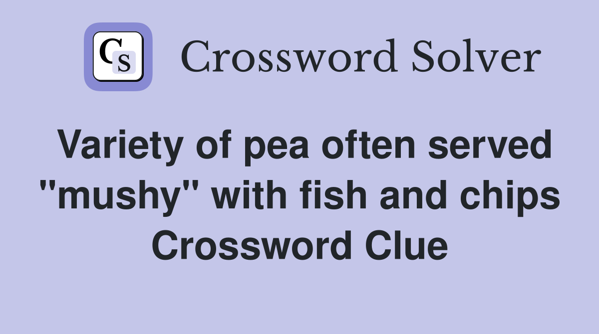 Variety of pea often served "mushy" with fish and chips Crossword Clue