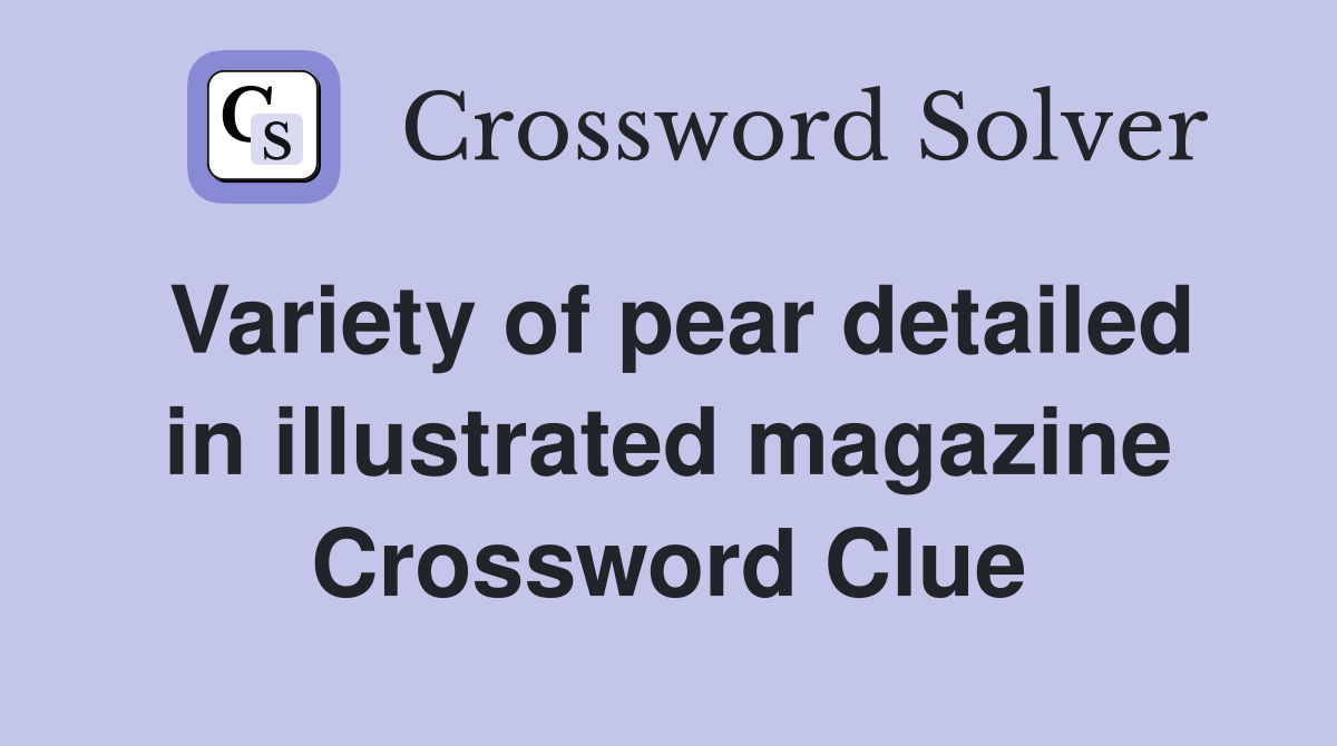 Variety of pear detailed in illustrated magazine Crossword Clue