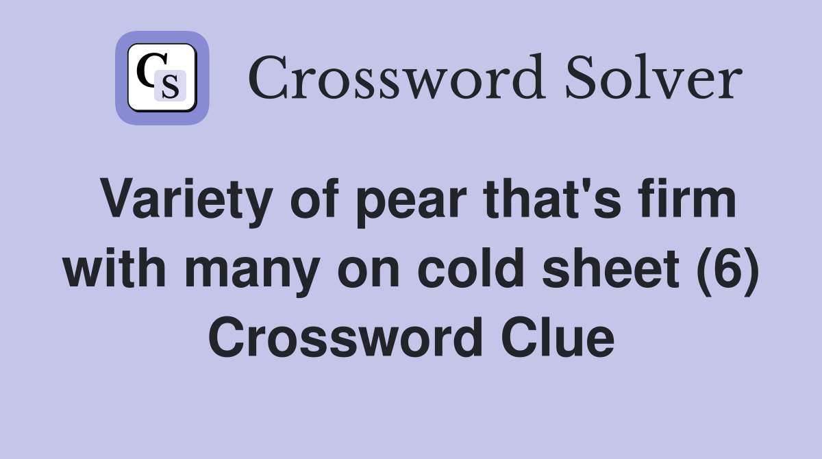 Variety of pear that's firm with many on cold sheet (6) Crossword Clue