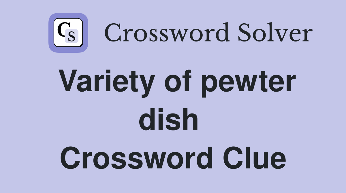 Variety of pewter dish  Crossword Clue