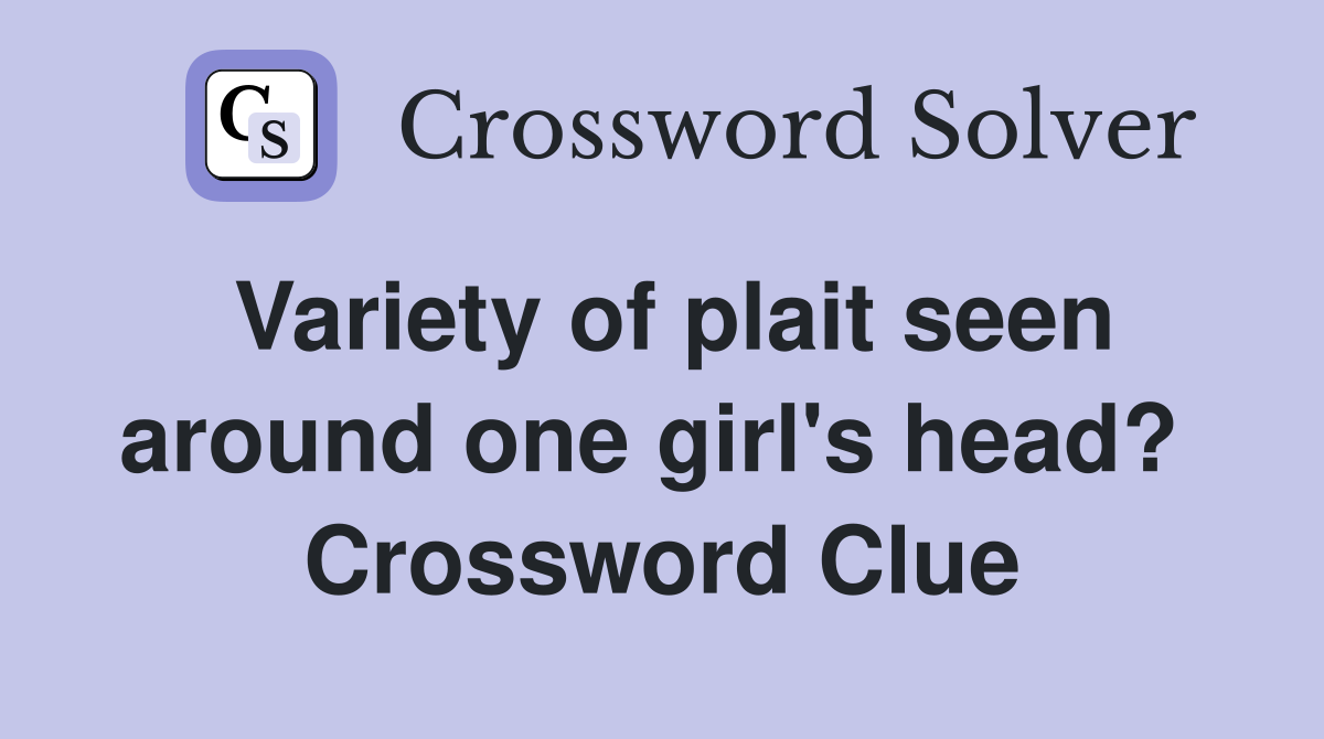 Variety of plait seen around one girl's head?  Crossword Clue