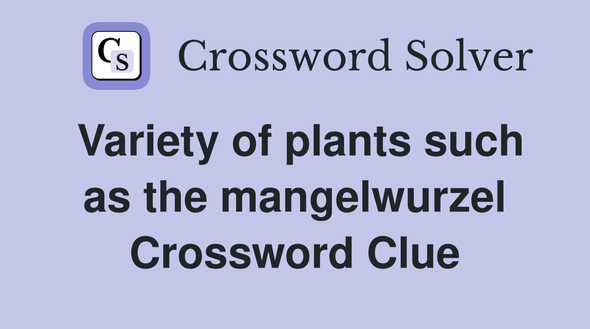 Variety of plants such as the mangelwurzel Crossword Clue