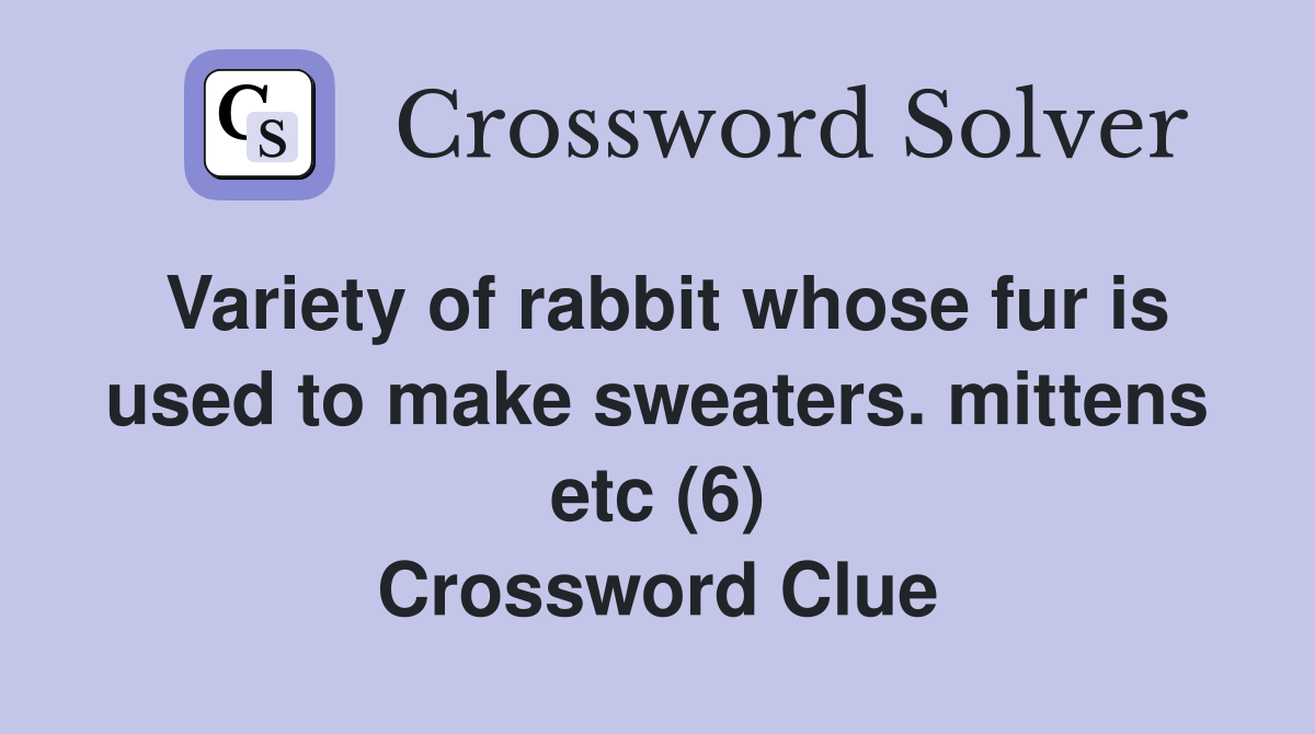 Variety of rabbit whose fur is used to make sweaters. mittens etc (6) Crossword Clue