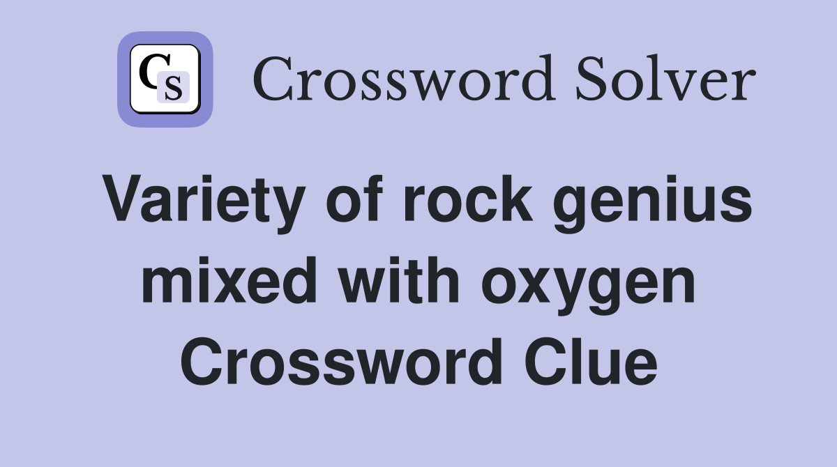 Variety of rock genius mixed with oxygen Crossword Clue