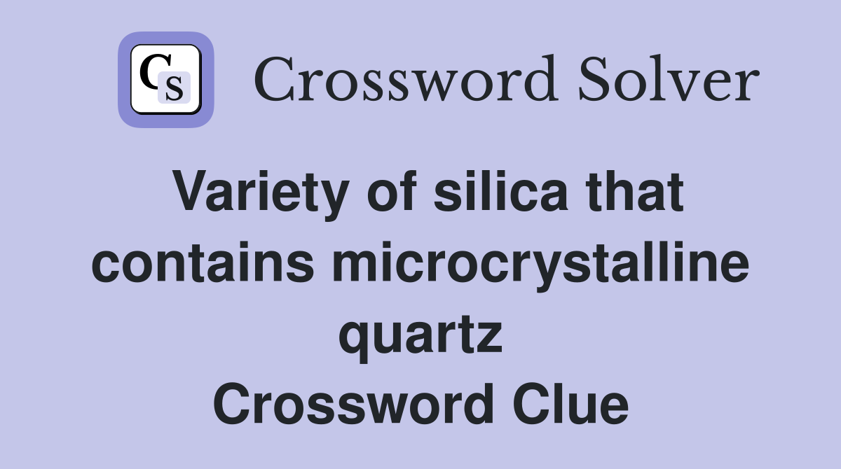 Variety of silica that contains microcrystalline quartz Crossword Clue