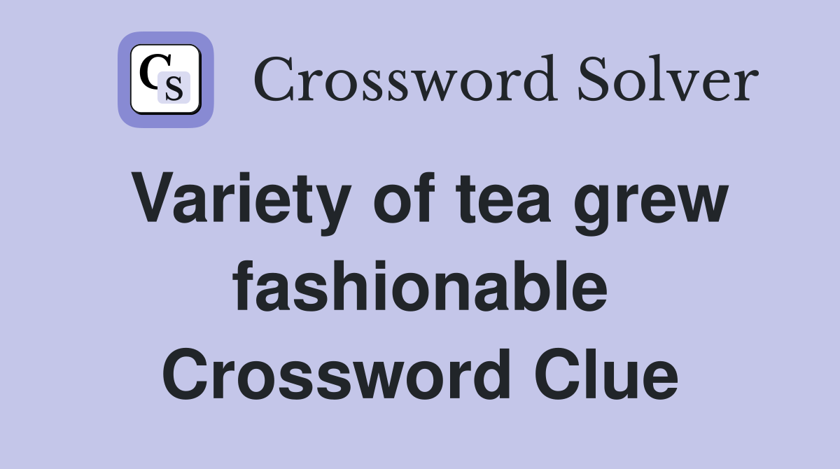 Variety of tea grew fashionable Crossword Clue