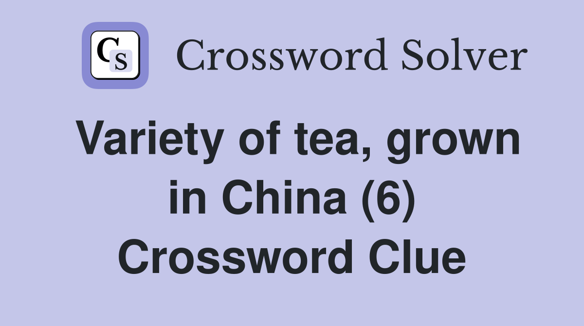 Variety of tea, grown in China (6) Crossword Clue
