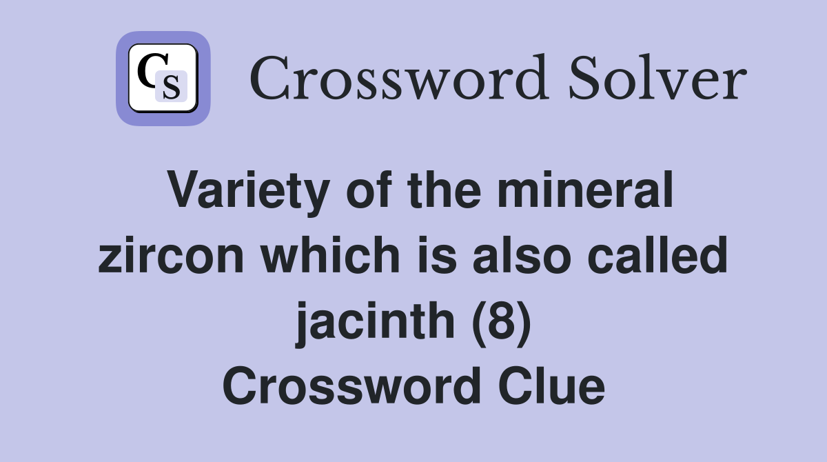 Variety of the mineral zircon which is also called jacinth (8) Crossword Clue