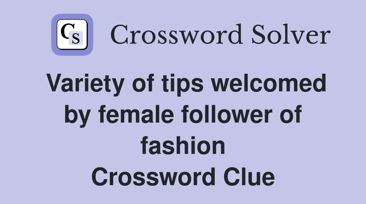 Variety of tips welcomed by female follower of fashion Crossword Clue