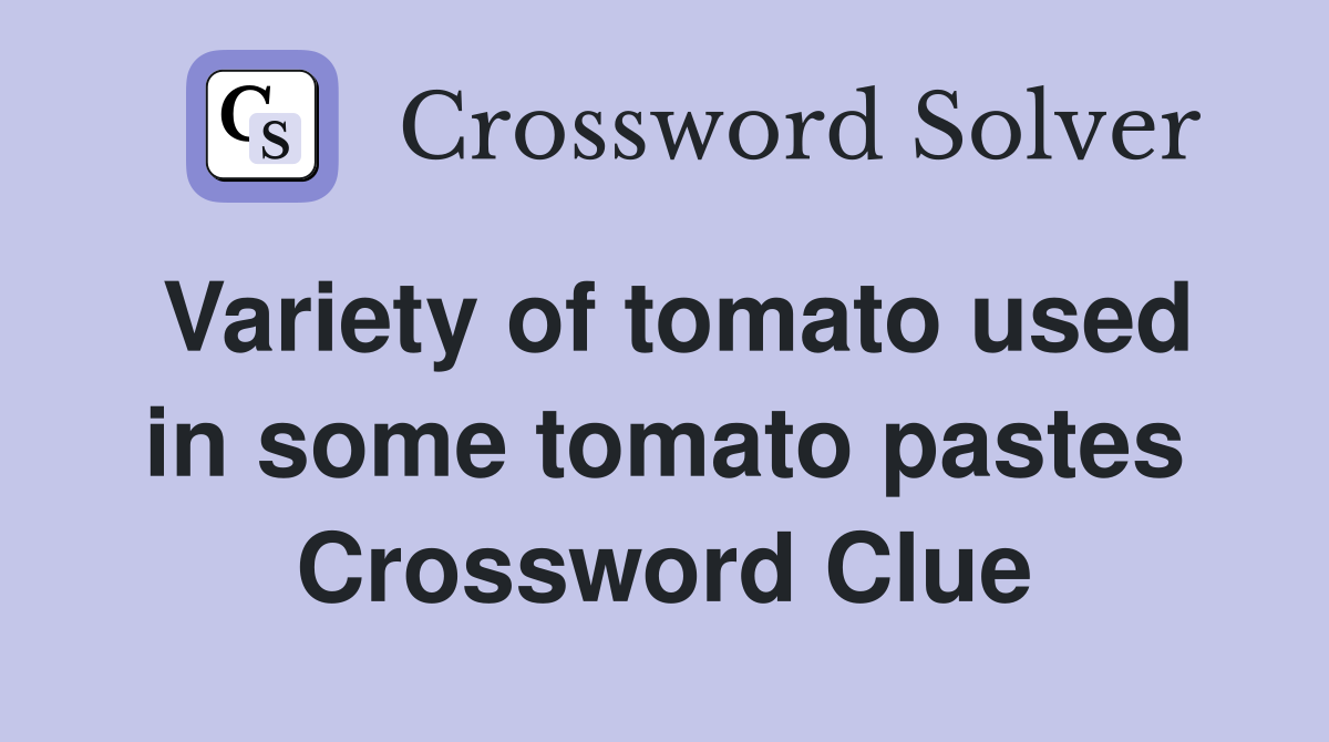 Variety of tomato used in some tomato pastes Crossword Clue