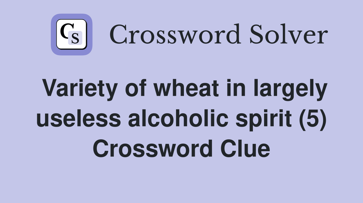 Variety of wheat in largely useless alcoholic spirit (5) Crossword Clue