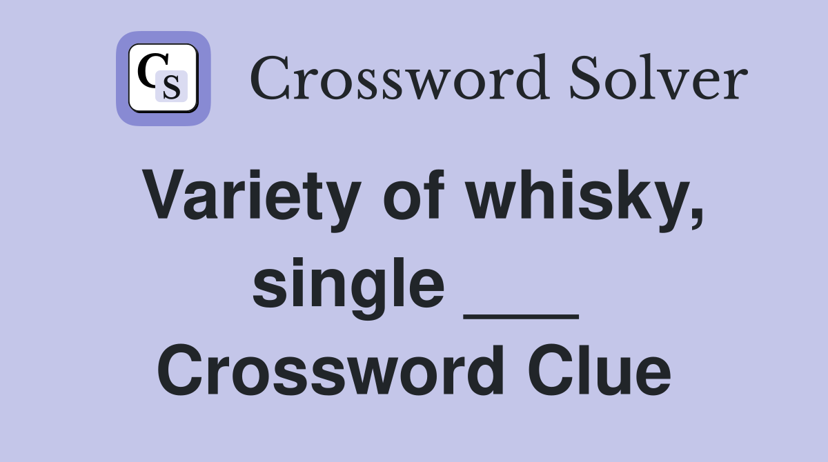Variety of whisky, single ___ Crossword Clue