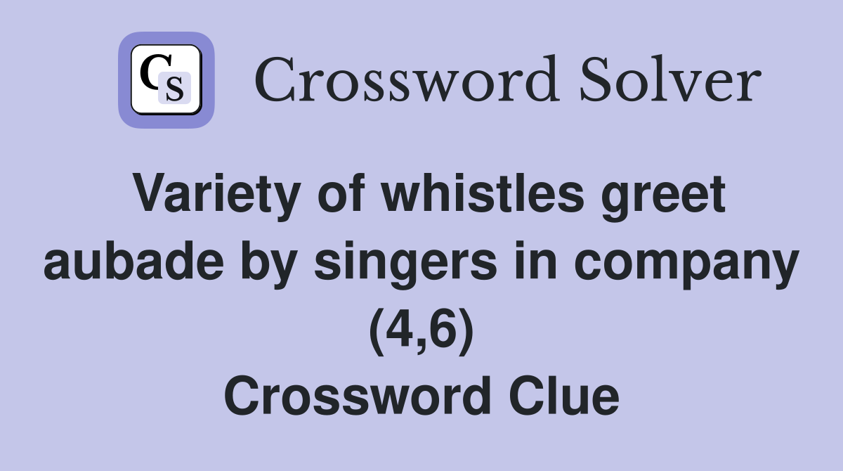 Variety of whistles greet aubade by singers in company (4,6) Crossword Clue