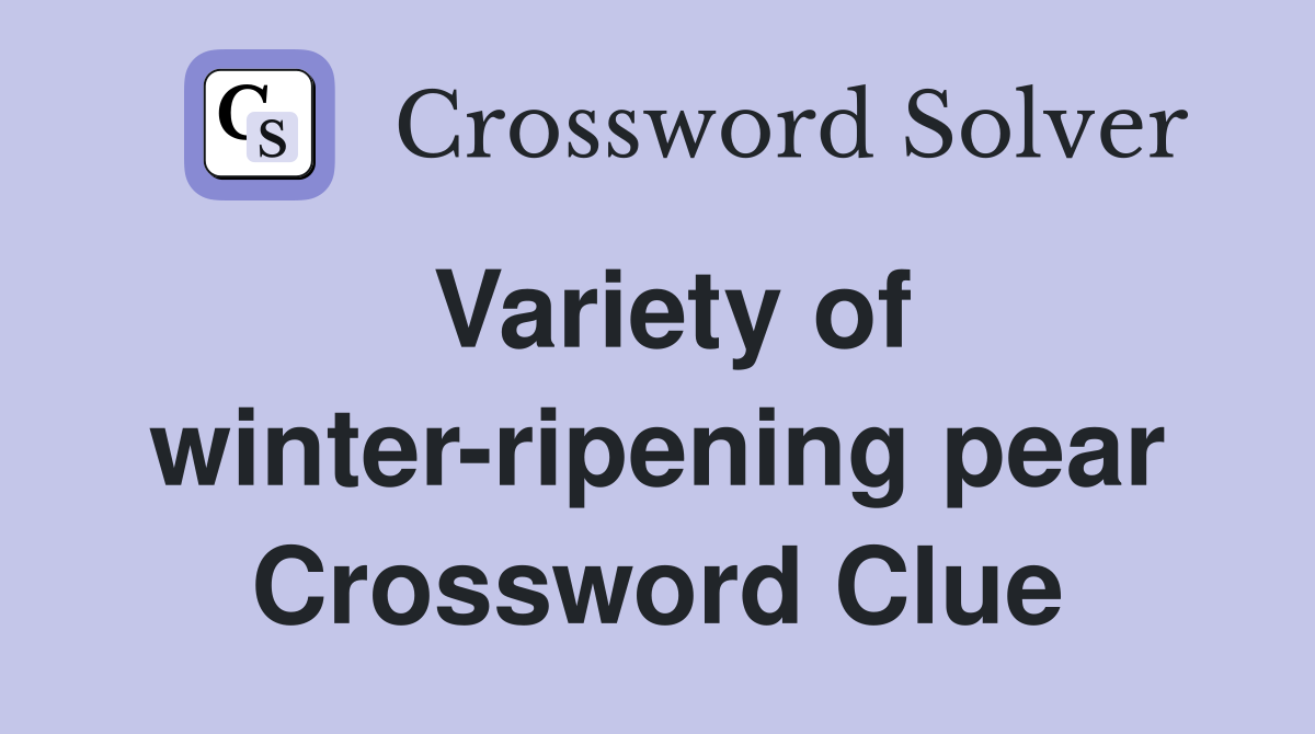Variety of winter-ripening pear Crossword Clue
