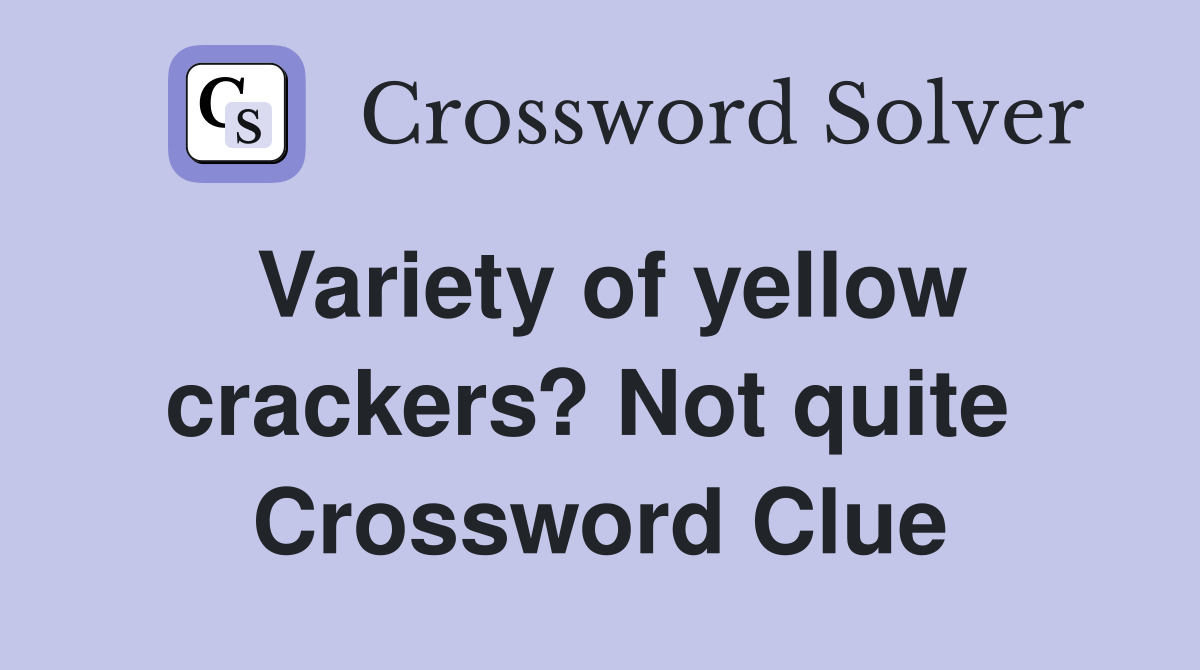 Variety of yellow crackers? Not quite  Crossword Clue