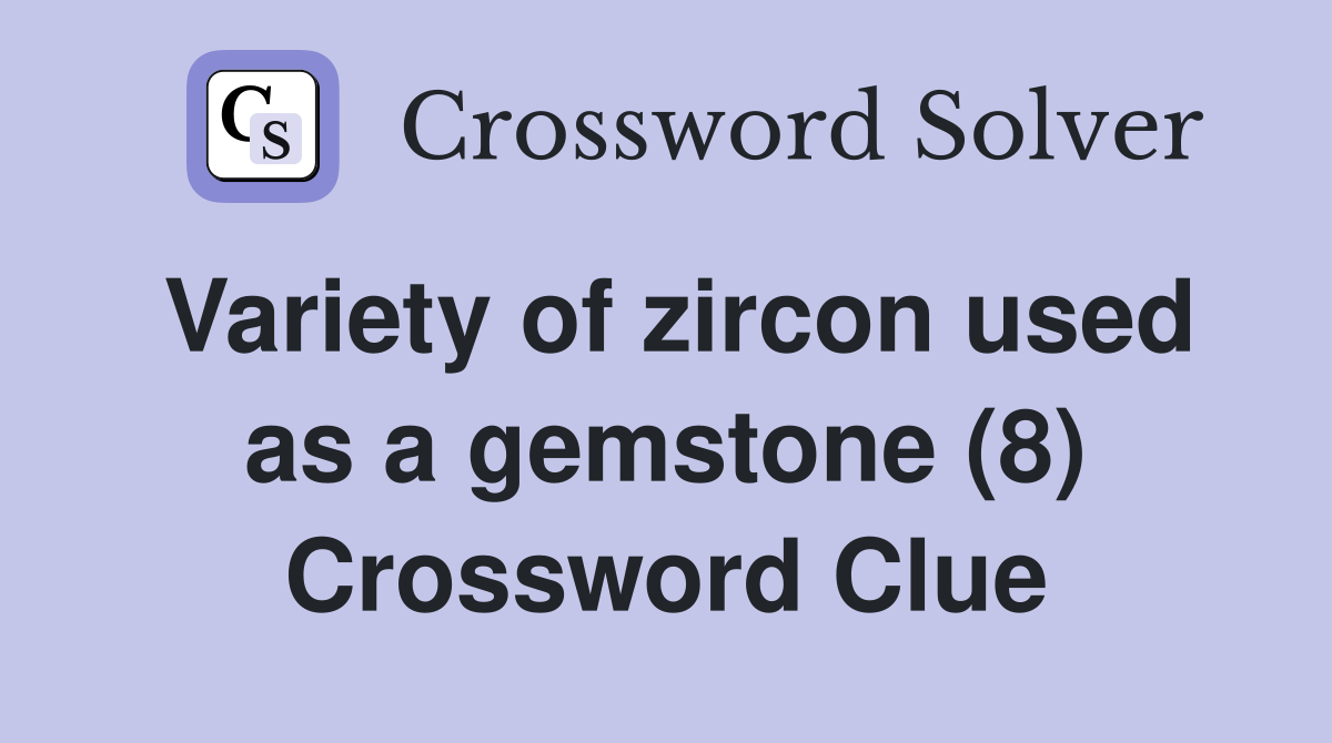 Variety of zircon used as a gemstone (8) Crossword Clue
