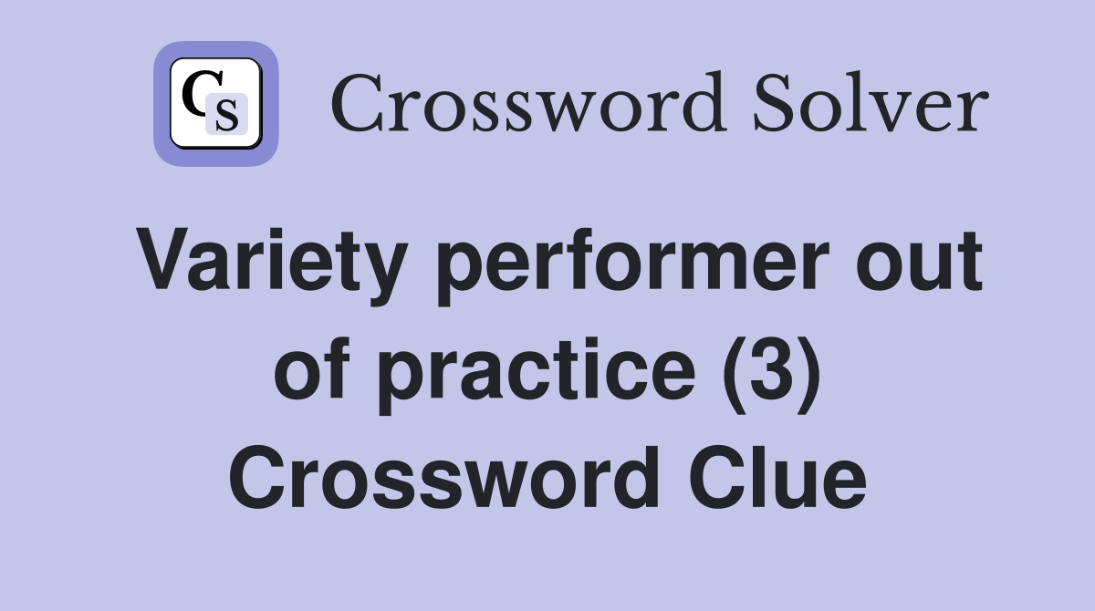 Variety performer out of practice (3) Crossword Clue