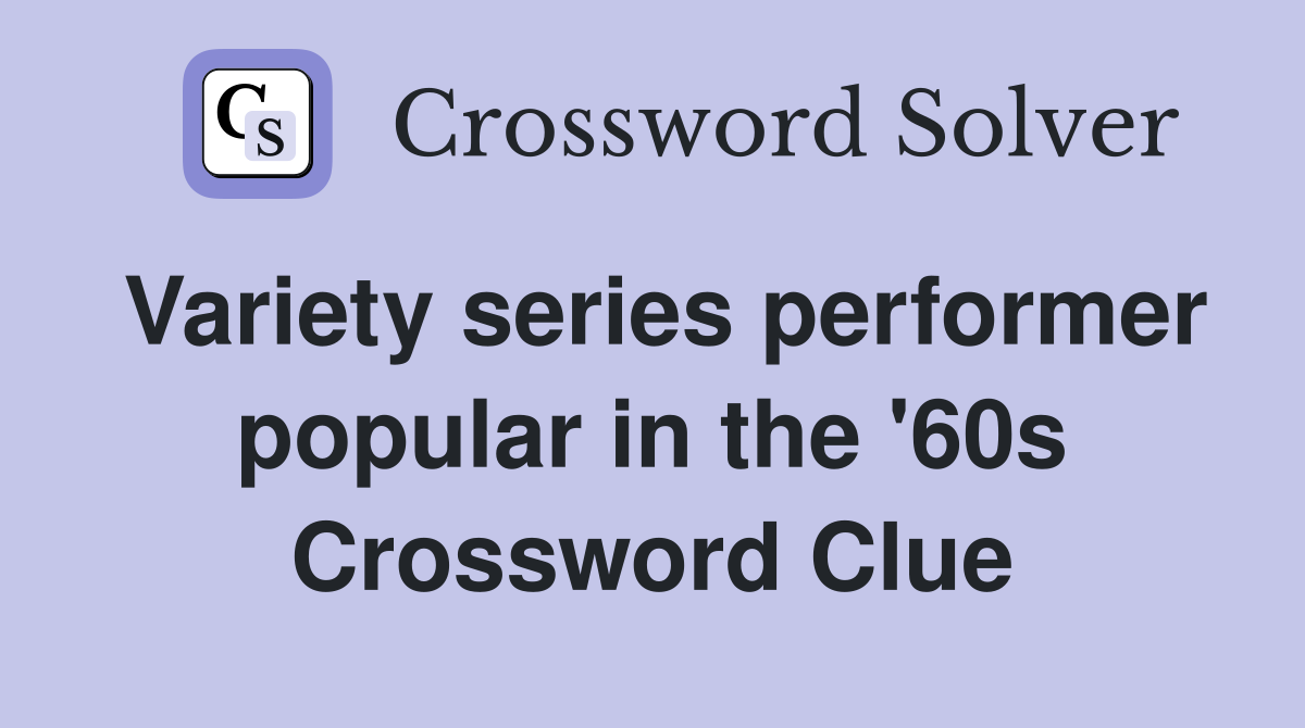 Variety series performer popular in the '60s Crossword Clue