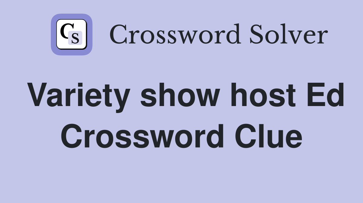 Variety show host Ed Crossword Clue