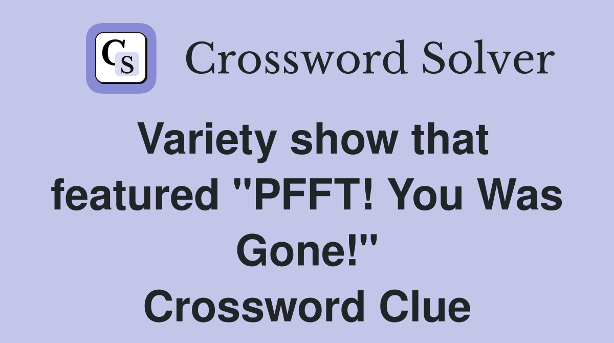 Variety show that featured "PFFT! You Was Gone!" Crossword Clue