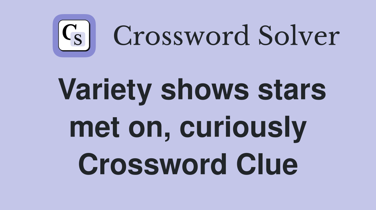 Variety shows stars met on, curiously Crossword Clue