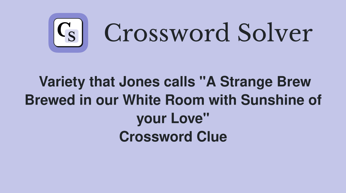 Variety that Jones calls "A Strange Brew Brewed in our White Room with Sunshine of your Love" Crossword Clue