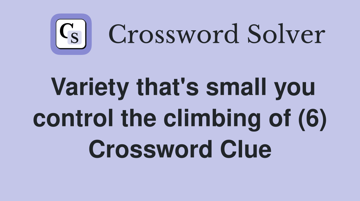Variety that's small you control the climbing of (6) Crossword Clue
